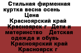 Стильная фирменная куртка весна-осень 110-116 › Цена ­ 1 000 - Красноярский край, Красноярск г. Дети и материнство » Детская одежда и обувь   . Красноярский край,Красноярск г.